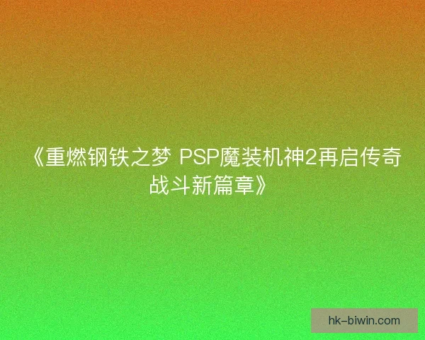 《重燃钢铁之梦 PSP魔装机神2再启传奇战斗新篇章》